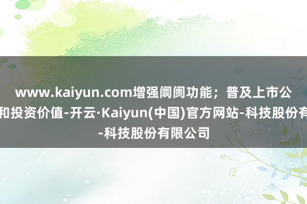 www.kaiyun.com增强阛阓功能;普及上市公司质地和投资价值-开云·Kaiyun(中国)官方网站-科技股份有限公司