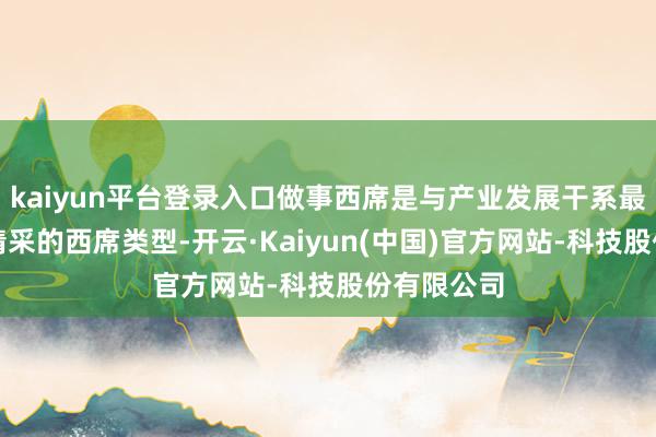 kaiyun平台登录入口做事西席是与产业发展干系最成功、最精采的西席类型-开云·Kaiyun(中国)官方网站-科技股份有限公司