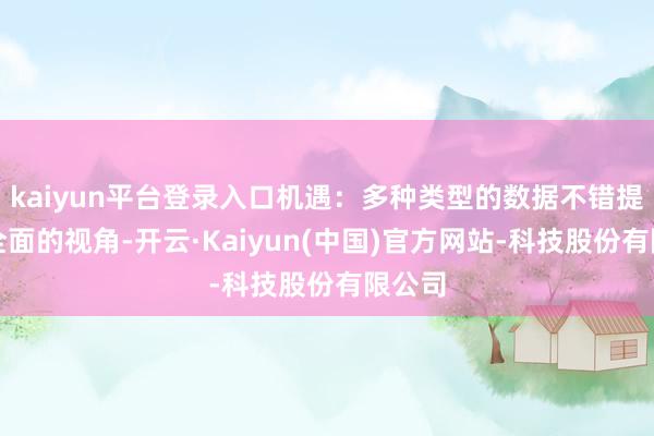 kaiyun平台登录入口机遇：多种类型的数据不错提供更全面的视角-开云·Kaiyun(中国)官方网站-科技股份有限公司