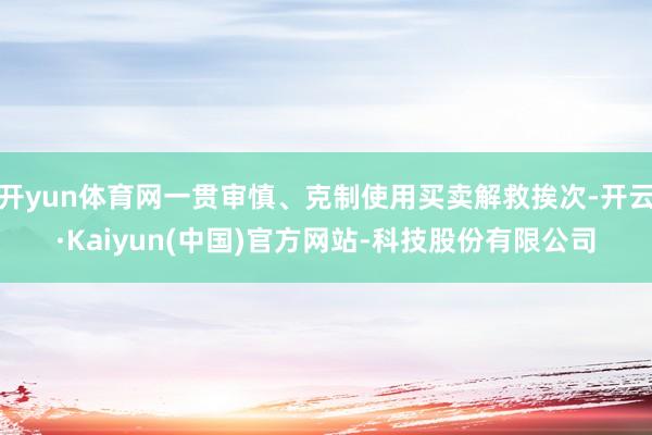 开yun体育网一贯审慎、克制使用买卖解救挨次-开云·Kaiyun(中国)官方网站-科技股份有限公司