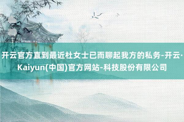 开云官方直到最近杜女士已而聊起我方的私务-开云·Kaiyun(中国)官方网站-科技股份有限公司