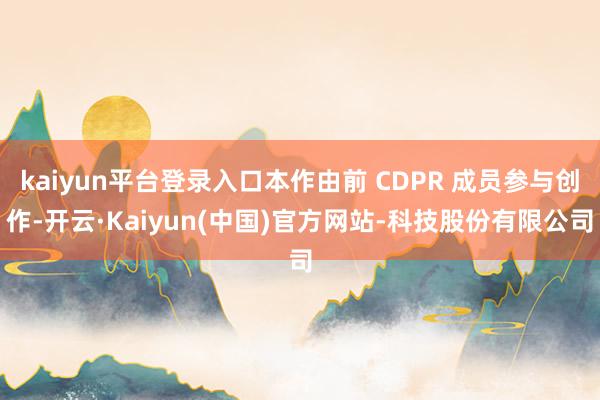 kaiyun平台登录入口本作由前 CDPR 成员参与创作-开云·Kaiyun(中国)官方网站-科技股份有限公司