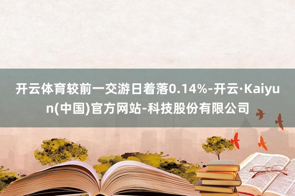 开云体育较前一交游日着落0.14%-开云·Kaiyun(中国)官方网站-科技股份有限公司