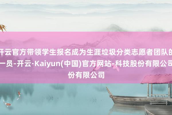 开云官方带领学生报名成为生涯垃圾分类志愿者团队的一员-开云·Kaiyun(中国)官方网站-科技股份有限公司