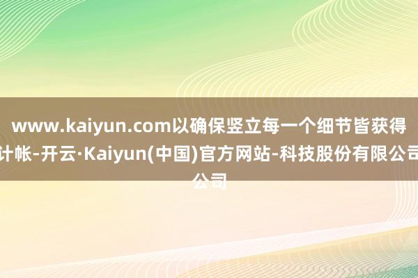 www.kaiyun.com以确保竖立每一个细节皆获得计帐-开云·Kaiyun(中国)官方网站-科技股份有限公司