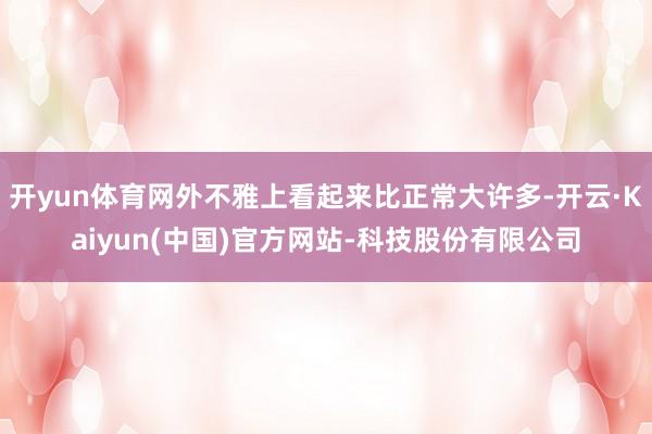 开yun体育网外不雅上看起来比正常大许多-开云·Kaiyun(中国)官方网站-科技股份有限公司