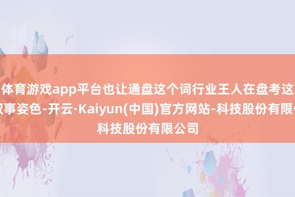 体育游戏app平台也让通盘这个词行业王人在盘考这种叙事姿色-开云·Kaiyun(中国)官方网站-科技股份有限公司