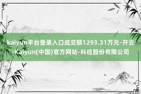 kaiyun平台登录入口成交额1293.31万元-开云·Kaiyun(中国)官方网站-科技股份有限公司