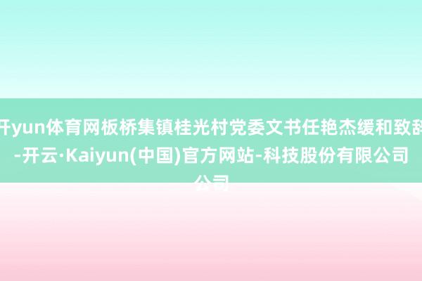 开yun体育网板桥集镇桂光村党委文书任艳杰缓和致辞-开云·Kaiyun(中国)官方网站-科技股份有限公司