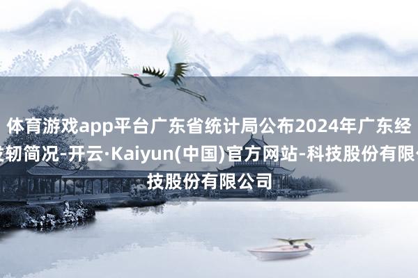 体育游戏app平台广东省统计局公布2024年广东经济发轫简况-开云·Kaiyun(中国)官方网站-科技股份有限公司