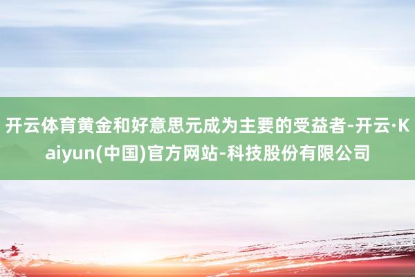 开云体育黄金和好意思元成为主要的受益者-开云·Kaiyun(中国)官方网站-科技股份有限公司