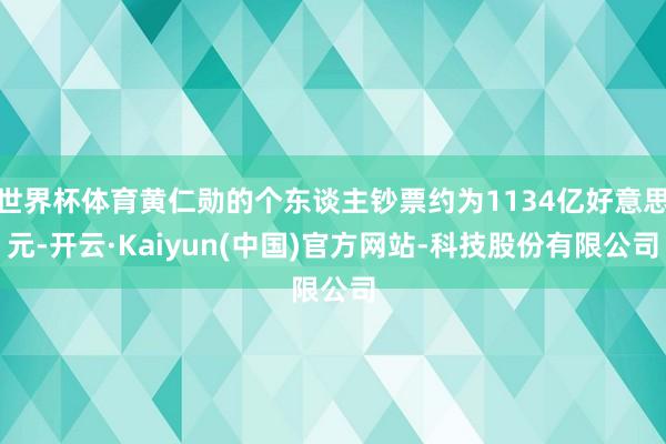 世界杯体育黄仁勋的个东谈主钞票约为1134亿好意思元-开云·Kaiyun(中国)官方网站-科技股份有限公司