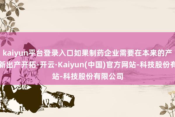 kaiyun平台登录入口如果制药企业需要在本来的产线上更新出产开拓-开云·Kaiyun(中国)官方网站-科技股份有限公司