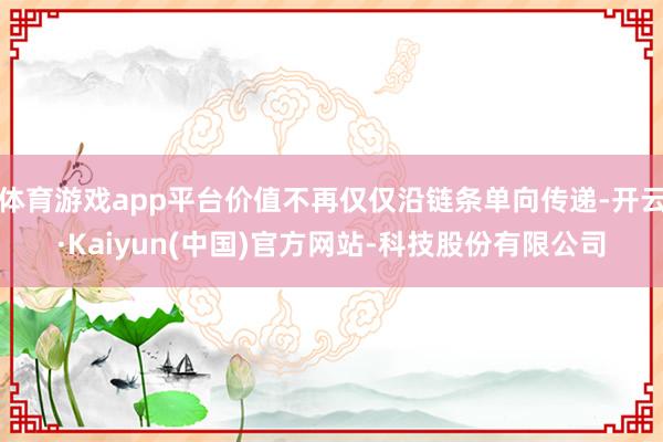 体育游戏app平台价值不再仅仅沿链条单向传递-开云·Kaiyun(中国)官方网站-科技股份有限公司