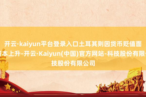 开云·kaiyun平台登录入口土耳其则因货币贬值面对资本上升-开云·Kaiyun(中国)官方网站-科技股份有限公司