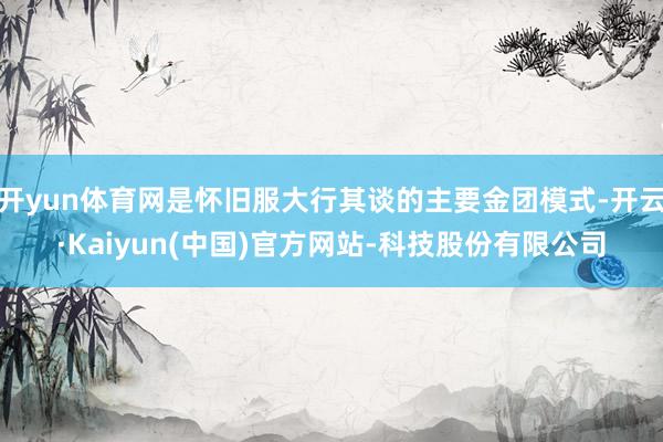 开yun体育网是怀旧服大行其谈的主要金团模式-开云·Kaiyun(中国)官方网站-科技股份有限公司