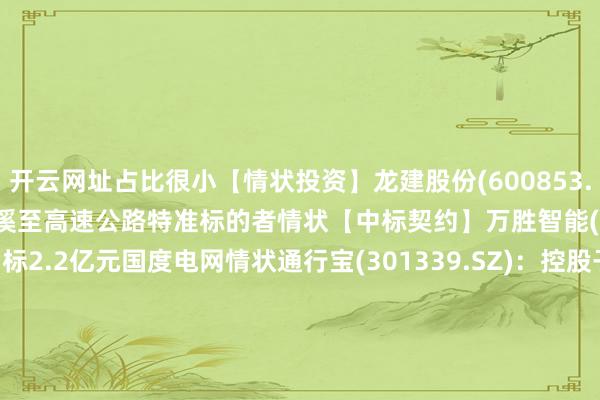 开云网址占比很小【情状投资】龙建股份(600853.SH)：拟参投G6023辰溪至高速公路特准标的者情状【中标契约】万胜智能(300882.SZ)：预中标2.2亿元国度电网情状通行宝(301339.SZ)：控股子公司鉴定4206.41万元契约友讯达(300514.SZ)：预中标1.69亿元情状三星电气(601567.SH)：预中标3.49亿元国度电网情状【功绩】五粮液(000858.SZ)：2025年净利润同比下跌71.89% 拟10股派25.78元【股权转让】湖南海利(600731.SH)：拟参与丰乐农化51%股权公开竞价艾布鲁(301259.SZ)：拟出售控股子公司汉宇新能70%股权航天机电(600151.SH)拟转让抓有的连云港新动力81.7552%股权【回购】肃穆医疗(300888.SZ)：拟2亿元-4亿元回购股份五粮液(000858.SZ)：拟80亿元-100亿元回购股份用于减少公司注册本钱【增减抓】长城证券(002939.SZ)：深圳新江南拟减抓不跳跃2.7%股份康龙化成(300759.SZ)：实质界限东谈主的一致步履东谈主拟减抓不跳跃133.1万股康龙化成(300759.SZ)：信中康成过火一致步履东谈主信中龙成拟减抓不跳跃1.5%股份中亚股份(300512.SZ)：实质界限东谈主史中伟拟减抓不跳跃1.1729%股份上海港湾(605598.SH)：控股推动海南隆湾拟减抓不超3%股份瑞斯康达(603803.SH)：推动冯雪松拟减抓不超830.30万股股份谀媚水务(603291.SH)：推动 UW Holdings Limited拟共计减抓不跳跃3%公司股份神奇制药（维权）(600613.SH)：张之君拟减抓不跳跃1436.24万股股份【其他】科蓝软件(300663.SZ)：因涉嫌信息表露不法违纪 证监会对公司立案森远股份(300210.SZ)：拟向控股推动中科信控定增募资不跳跃2亿元信科迁徙(688387.SH)：拟定增募资不超70亿元 投于空六合一体化迁徙通讯研发情状等*ST八钢（维权）(600581.SH)：拟向华宝投资定增募资不超12.97亿元宜安科技(300328.SZ)：拟定增募资不跳跃8亿元新澳股份(603889.SH)：拟定增募资不超10.19亿元 投于羊毛款式纱线智能化车间配置情状等-开云·Kaiyun(中国)官方网站-科技股份有限公司