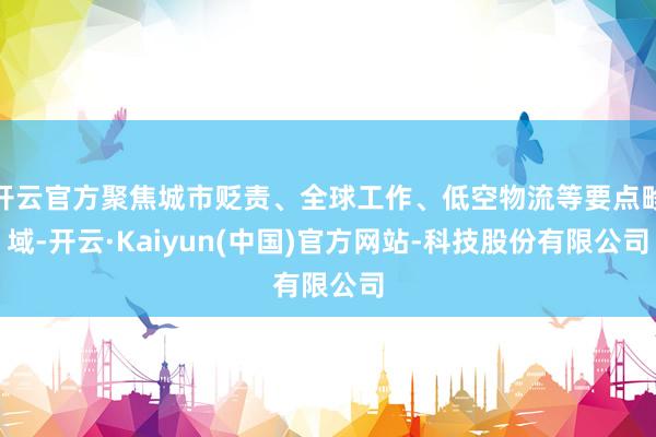 开云官方聚焦城市贬责、全球工作、低空物流等要点畛域-开云·Kaiyun(中国)官方网站-科技股份有限公司