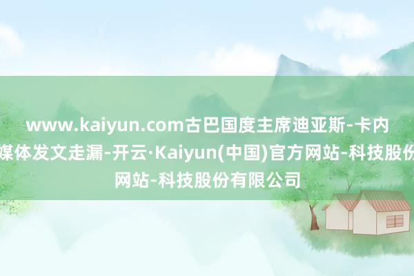 www.kaiyun.com古巴国度主席迪亚斯-卡内尔在酬酢媒体发文走漏-开云·Kaiyun(中国)官方网站-科技股份有限公司