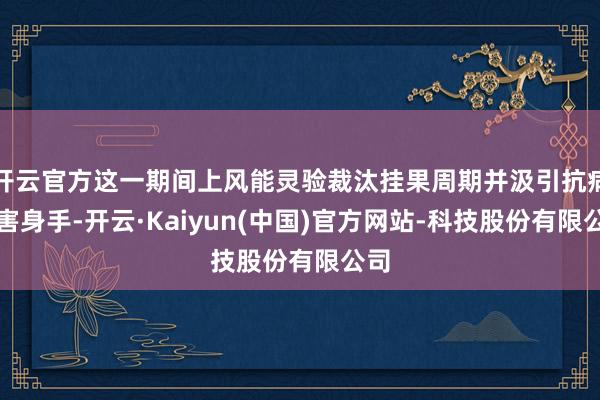 开云官方这一期间上风能灵验裁汰挂果周期并汲引抗病虫害身手-开云·Kaiyun(中国)官方网站-科技股份有限公司
