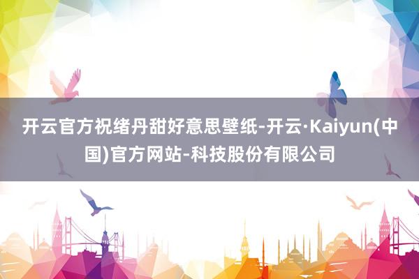开云官方祝绪丹甜好意思壁纸-开云·Kaiyun(中国)官方网站-科技股份有限公司