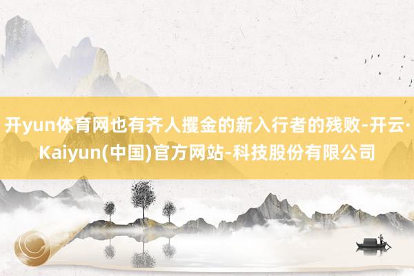 开yun体育网也有齐人攫金的新入行者的残败-开云·Kaiyun(中国)官方网站-科技股份有限公司
