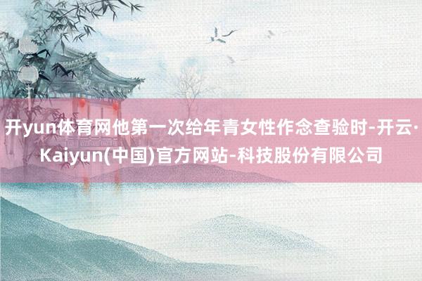 开yun体育网他第一次给年青女性作念查验时-开云·Kaiyun(中国)官方网站-科技股份有限公司