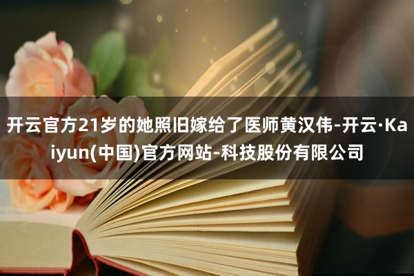 开云官方21岁的她照旧嫁给了医师黄汉伟-开云·Kaiyun(中国)官方网站-科技股份有限公司
