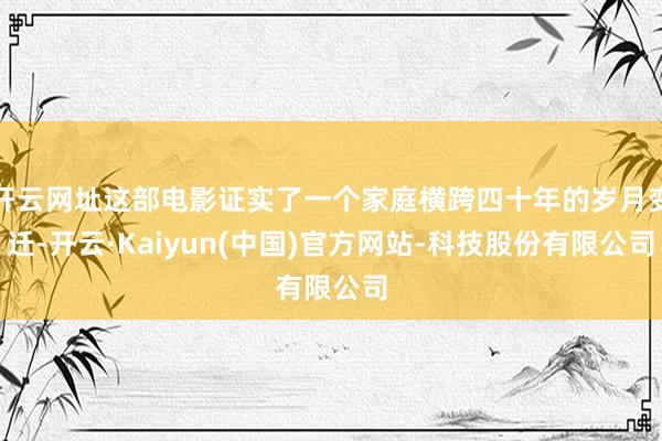 开云网址这部电影证实了一个家庭横跨四十年的岁月变迁-开云·Kaiyun(中国)官方网站-科技股份有限公司