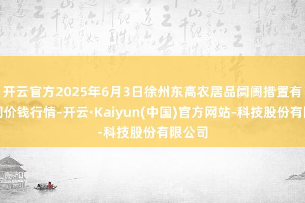 开云官方2025年6月3日徐州东高农居品阛阓措置有限公司价钱行情-开云·Kaiyun(中国)官方网站-科技股份有限公司