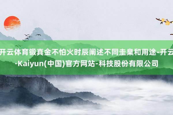 开云体育锻真金不怕火时辰阐述不同圭臬和用途-开云·Kaiyun(中国)官方网站-科技股份有限公司