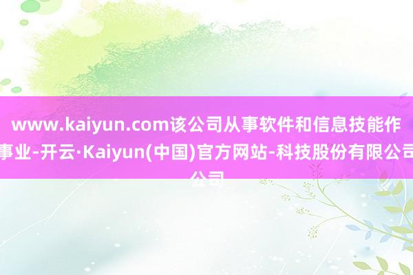 www.kaiyun.com该公司从事软件和信息技能作事业-开云·Kaiyun(中国)官方网站-科技股份有限公司