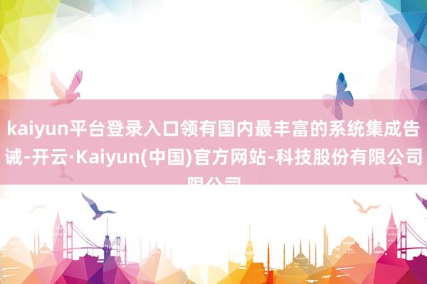 kaiyun平台登录入口领有国内最丰富的系统集成告诫-开云·Kaiyun(中国)官方网站-科技股份有限公司
