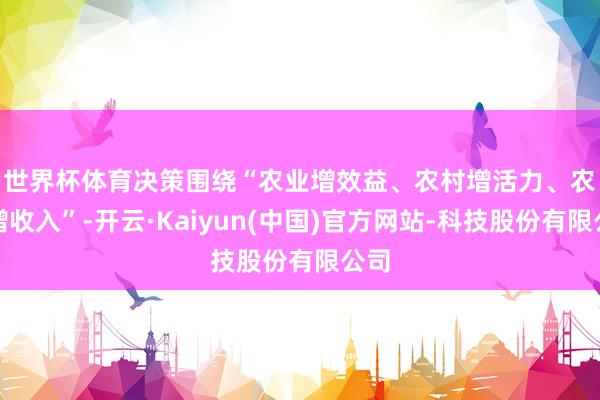 世界杯体育　　决策围绕“农业增效益、农村增活力、农民增收入”-开云·Kaiyun(中国)官方网站-科技股份有限公司