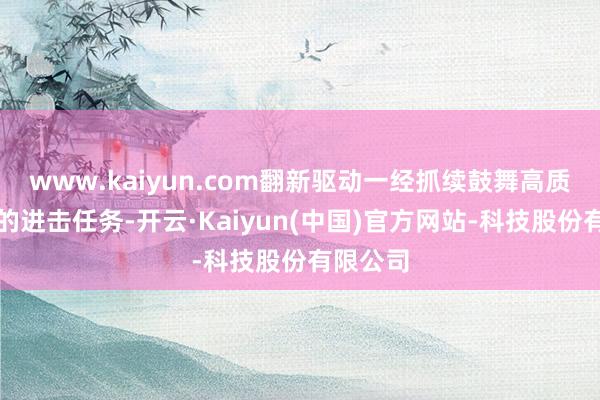 www.kaiyun.com翻新驱动一经抓续鼓舞高质地发展的进击任务-开云·Kaiyun(中国)官方网站-科技股份有限公司