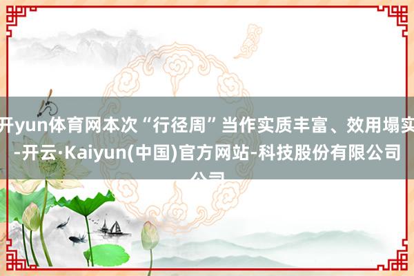 开yun体育网本次“行径周”当作实质丰富、效用塌实-开云·Kaiyun(中国)官方网站-科技股份有限公司