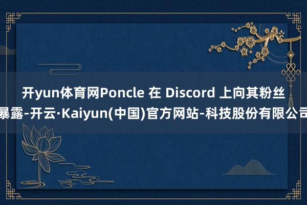 开yun体育网Poncle 在 Discord 上向其粉丝暴露-开云·Kaiyun(中国)官方网站-科技股份有限公司