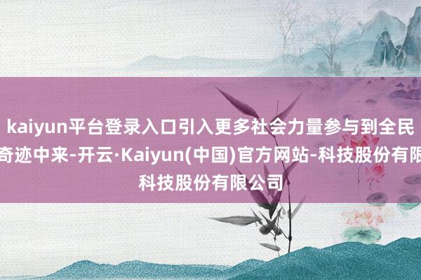 kaiyun平台登录入口引入更多社会力量参与到全民健身奇迹中来-开云·Kaiyun(中国)官方网站-科技股份有限公司
