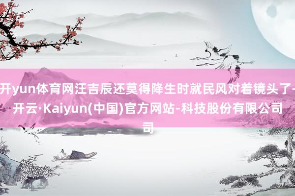 开yun体育网汪吉辰还莫得降生时就民风对着镜头了-开云·Kaiyun(中国)官方网站-科技股份有限公司