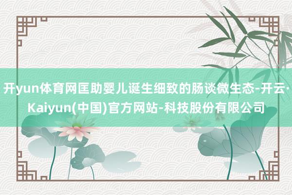 开yun体育网匡助婴儿诞生细致的肠谈微生态-开云·Kaiyun(中国)官方网站-科技股份有限公司