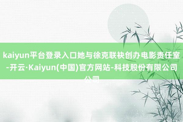 kaiyun平台登录入口她与徐克联袂创办电影责任室-开云·Kaiyun(中国)官方网站-科技股份有限公司