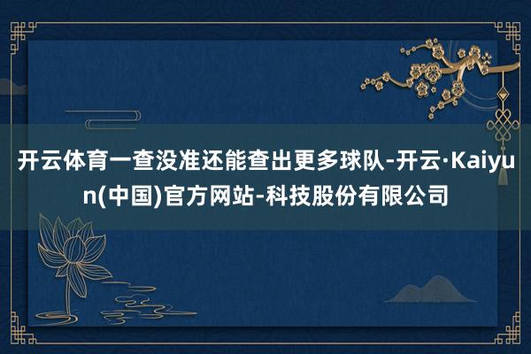 开云体育一查没准还能查出更多球队-开云·Kaiyun(中国)官方网站-科技股份有限公司