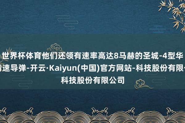 世界杯体育他们还领有速率高达8马赫的圣城-4型华贵音速导弹-开云·Kaiyun(中国)官方网站-科技股份有限公司