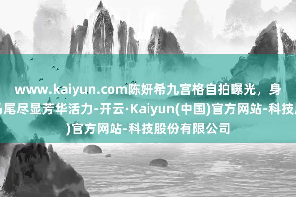 www.kaiyun.com陈妍希九宫格自拍曝光，身穿治服扎双马尾尽显芳华活力-开云·Kaiyun(中国)官方网站-科技股份有限公司