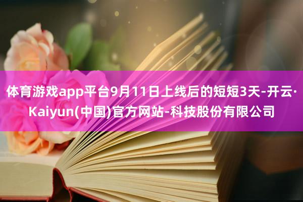 体育游戏app平台9月11日上线后的短短3天-开云·Kaiyun(中国)官方网站-科技股份有限公司