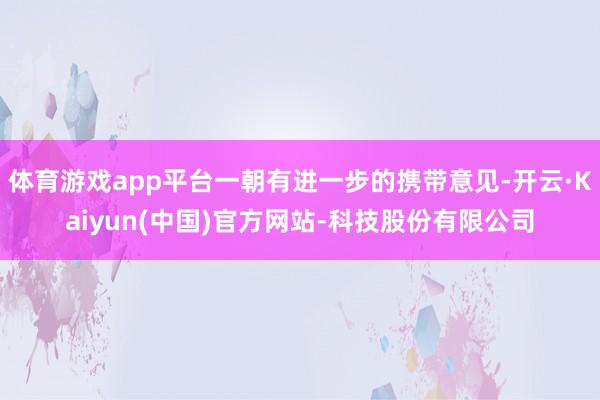 体育游戏app平台一朝有进一步的携带意见-开云·Kaiyun(中国)官方网站-科技股份有限公司