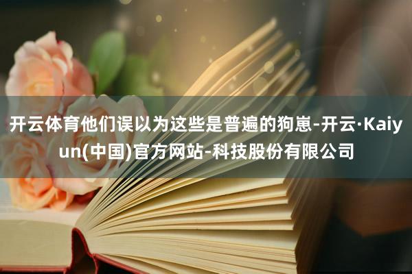 开云体育他们误以为这些是普遍的狗崽-开云·Kaiyun(中国)官方网站-科技股份有限公司