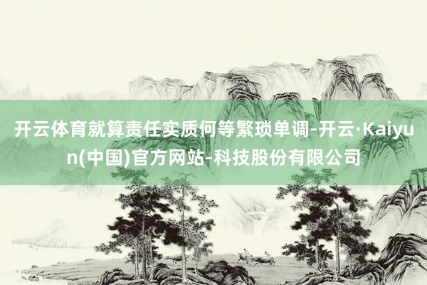 开云体育就算责任实质何等繁琐单调-开云·Kaiyun(中国)官方网站-科技股份有限公司
