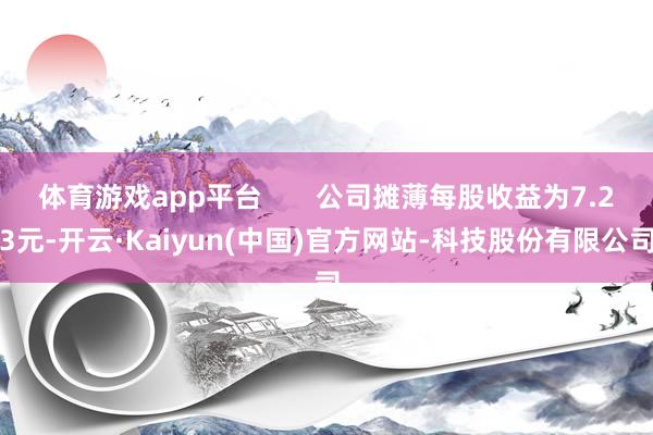 体育游戏app平台       公司摊薄每股收益为7.23元-开云·Kaiyun(中国)官方网站-科技股份有限公司