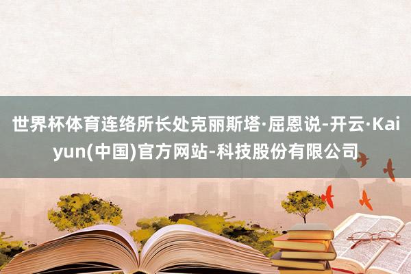 世界杯体育连络所长处克丽斯塔·屈恩说-开云·Kaiyun(中国)官方网站-科技股份有限公司